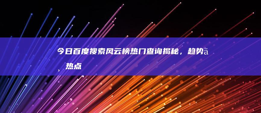 今日百度搜索风云榜：热门查询揭秘，趋势与热点全掌握